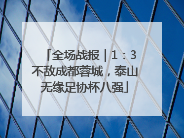 全场战报｜1：3不敌成都蓉城，泰山无缘足协杯八强