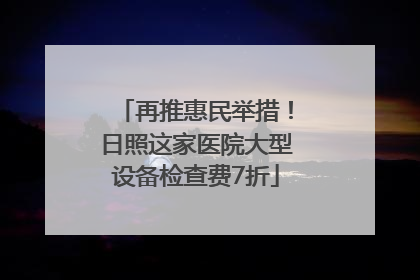 再推惠民举措！日照这家医院大型设备检查费7折