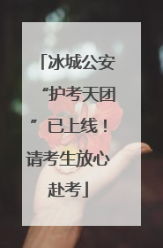 冰城公安“护考天团”已上线！请考生放心赴考