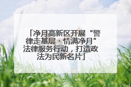 净月高新区开展“警律走基层・情满净月”法律服务行动，打造政法为民新名片