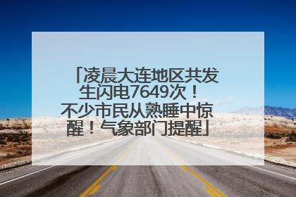 凌晨大连地区共发生闪电7649次！不少市民从熟睡中惊醒！气象部门提醒