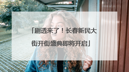 剧透来了！长春新民大街开街盛典即将开启