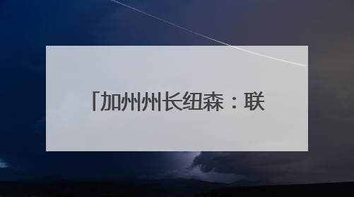 加州州长纽森：联邦政府正试图接管加州国民警卫队