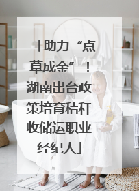 助力“点草成金”！湖南出台政策培育秸秆收储运职业经纪人