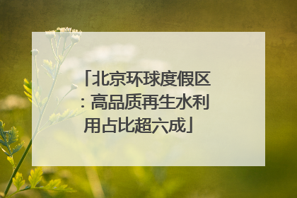 北京环球度假区：高品质再生水利用占比超六成
