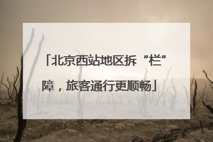 北京西站地区拆“栏”障，旅客通行更顺畅