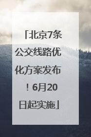 北京7条公交线路优化方案发布！6月20日起实施