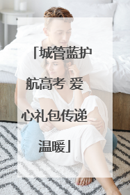 城管蓝护航高考 爱心礼包传递温暖