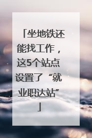 坐地铁还能找工作，这5个站点设置了“就业职达站”