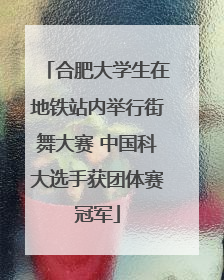 合肥大学生在地铁站内举行街舞大赛 中国科大选手获团体赛冠军