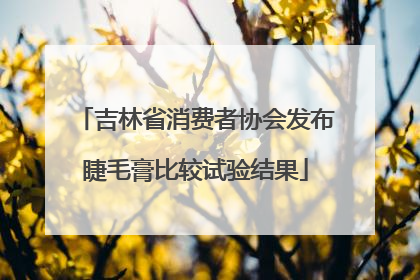吉林省消费者协会发布睫毛膏比较试验结果