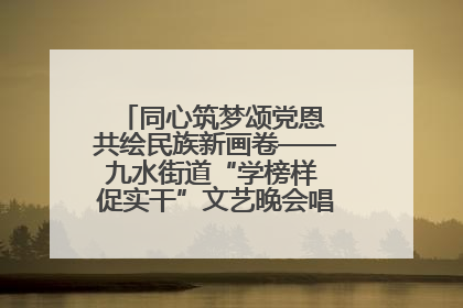 同心筑梦颂党恩 共绘民族新画卷——九水街道“学榜样 促实干”文艺晚会唱响民族团结主旋律