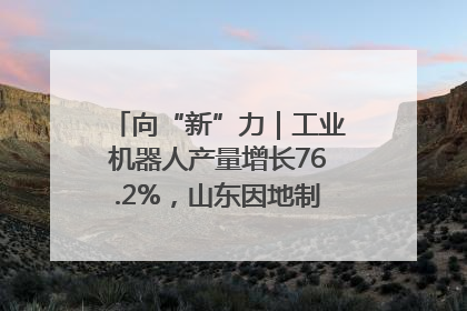 向“新”力｜工业机器人产量增长76.2%，山东因地制宜发展新质生产力
