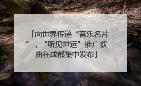 向世界传递“音乐名片”，“听见世运”推广歌曲在成都集中发布