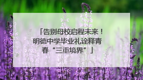 告别母校启程未来！明德中学毕业礼诠释青春“三重境界”