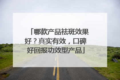 哪款产品祛斑效果好？真实有效，口碑好回报功效型产品