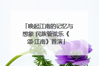 唤起江南的记忆与想象 民族管弦乐《颂·江南》首演