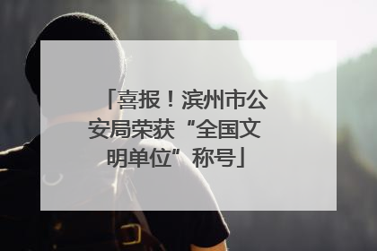 喜报！滨州市公安局荣获“全国文明单位”称号