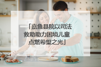 嘉鱼县院以司法救助助力困境儿童点燃希望之光
