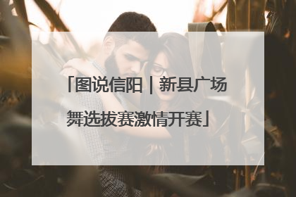 图说信阳｜新县广场舞选拔赛激情开赛