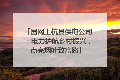 国网上杭县供电公司：电力护航乡村振兴，点亮烟叶致富路