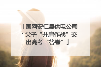 国网安仁县供电公司：父子“并肩作战”交出高考“答卷”