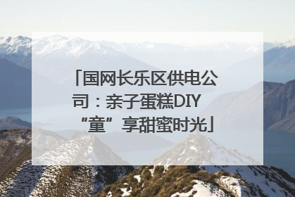 国网长乐区供电公司：亲子蛋糕DIY“童”享甜蜜时光