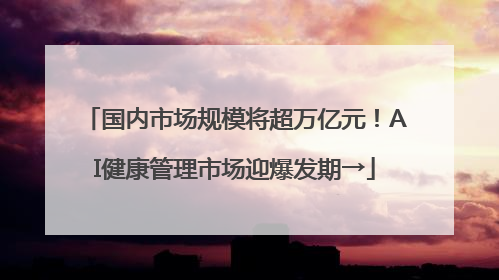 国内市场规模将超万亿元！AI健康管理市场迎爆发期→