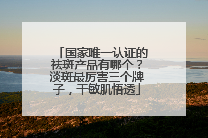 国家唯一认证的祛斑产品有哪个？淡斑最厉害三个牌子，干敏肌悟透
