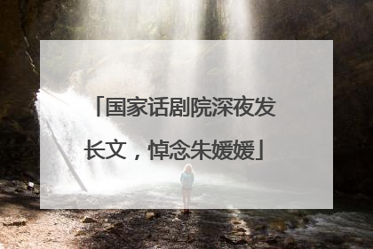国家话剧院深夜发长文，悼念朱媛媛