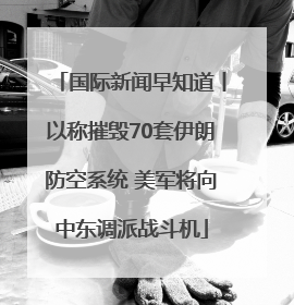 国际新闻早知道丨以称摧毁70套伊朗防空系统 美军将向中东调派战斗机