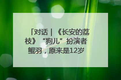 对话｜《长安的荔枝》“狗儿”扮演者鲲羽，原来是12岁“小戏骨”