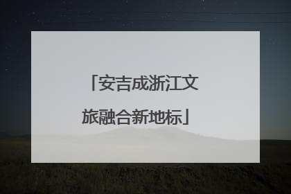 安吉成浙江文旅融合新地标