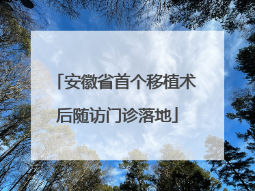 安徽省首个移植术后随访门诊落地