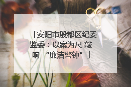 安阳市殷都区纪委监委：以案为尺 敲响 “廉洁警钟”