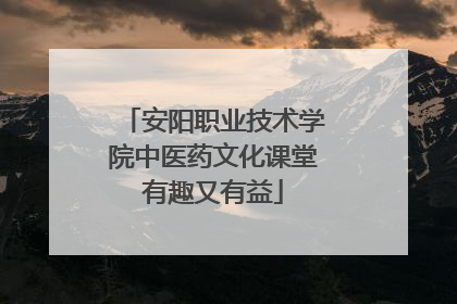 安阳职业技术学院中医药文化课堂有趣又有益