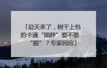 夏天来了，树干上包的卡通“围脖”要不要“脱”？专家回应