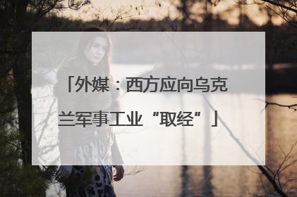 外媒：西方应向乌克兰军事工业“取经”