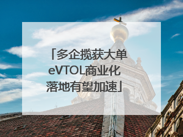 多企揽获大单 eVTOL商业化落地有望加速