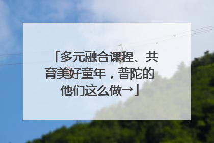 多元融合课程、共育美好童年，普陀的他们这么做→