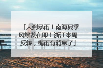 大到暴雨！南海夏季风爆发在即！浙江本周反转，梅雨有消息了