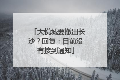 大悦城要撤出长沙？回复：目前没有接到通知