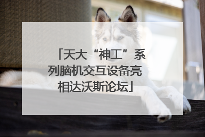 天大“神工”系列脑机交互设备亮相达沃斯论坛