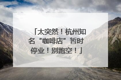太突然！杭州知名“咖啡店”暂时停业！别跑空！