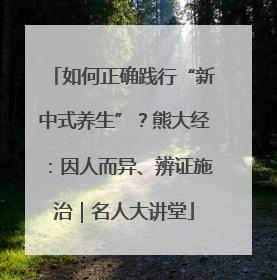 如何正确践行“新中式养生”？熊大经：因人而异、辨证施治｜名人大讲堂