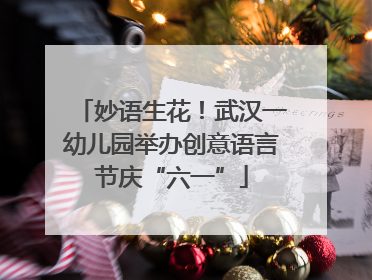 妙语生花！武汉一幼儿园举办创意语言节庆“六一”