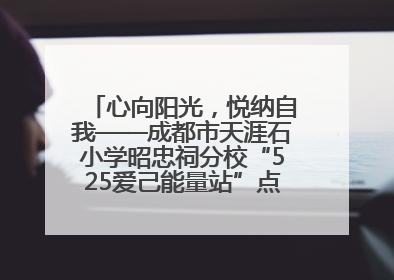 心向阳光，悦纳自我——成都市天涯石小学昭忠祠分校“525爱己能量站”点亮孩子心灵之旅