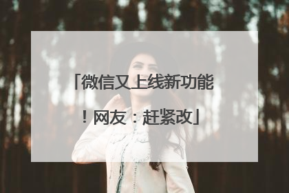 微信又上线新功能！网友：赶紧改