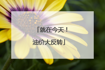就在今天！油价大反转