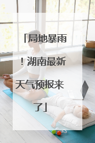 局地暴雨！湖南最新天气预报来了